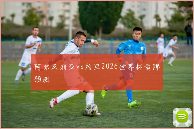 阿尔及利亚vs约旦2026世界杯黄牌预测