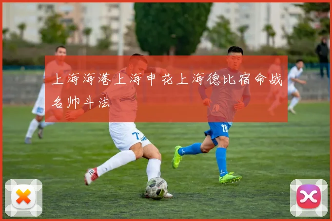 上海海港上海申花上海德比宿命战名帅斗法