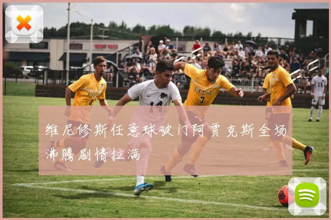 维尼修斯任意球破门阿贾克斯全场沸腾剧情拉满