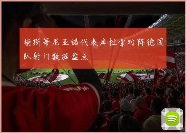 胡斯蒂尼亚诺代表库拉索对阵德国队射门数据盘点