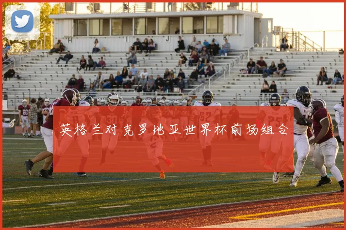 英格兰对克罗地亚世界杯前场组合