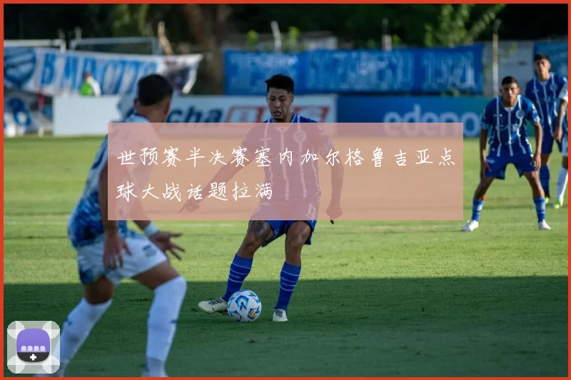 世预赛半决赛塞内加尔格鲁吉亚点球大战话题拉满