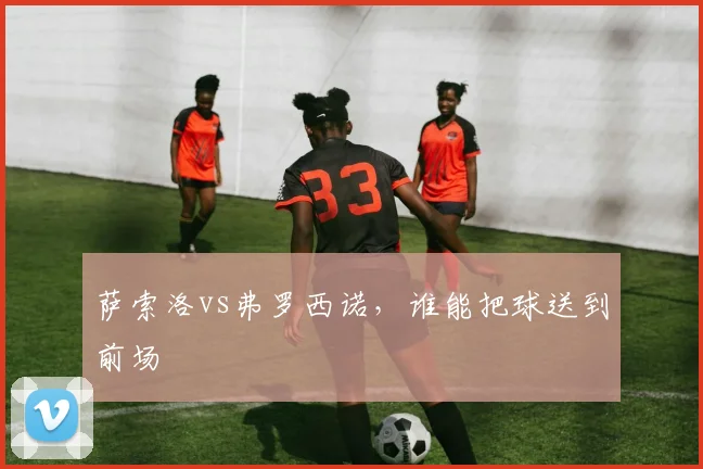 萨索洛vs弗罗西诺，谁能把球送到前场