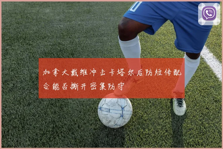 加拿大戴维冲击卡塔尔后防短传配合能否撕开密集防守