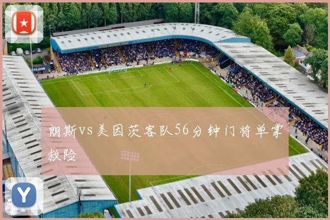 朗斯vs美因茨客队56分钟门将单掌救险