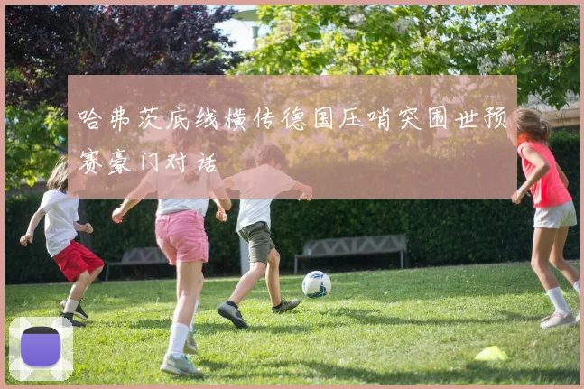 哈弗茨底线横传德国压哨突围世预赛豪门对话