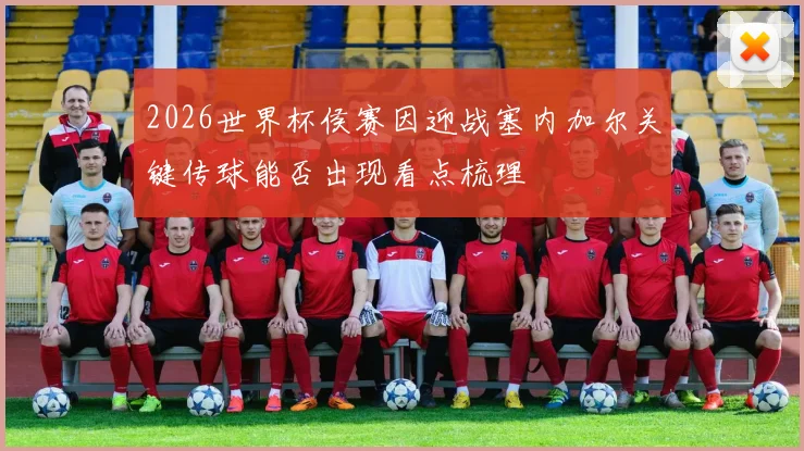 2026世界杯侯赛因迎战塞内加尔关键传球能否出现看点梳理