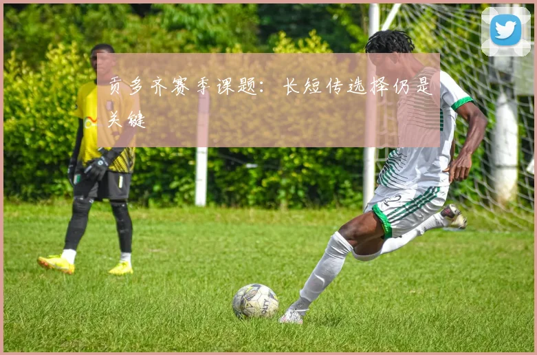 贡多齐赛季课题：长短传选择仍是关键