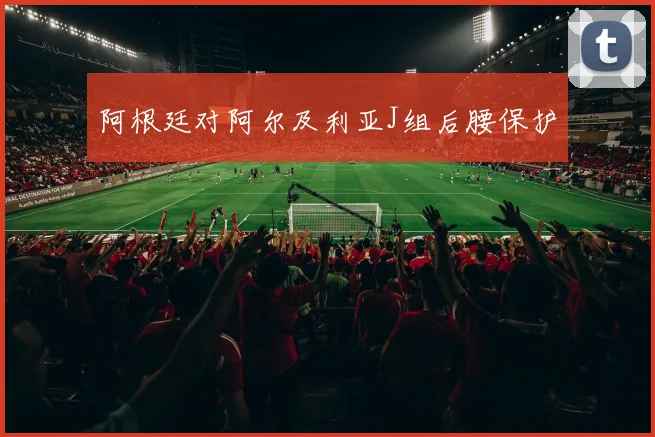 阿根廷对阿尔及利亚J组后腰保护