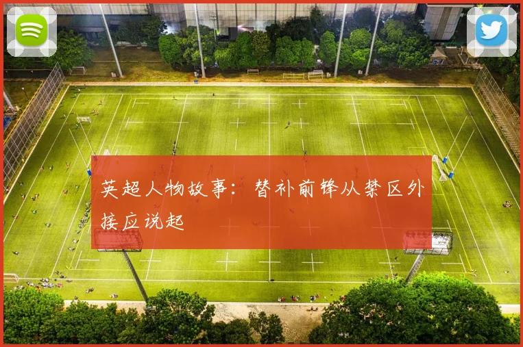 英超人物故事：替补前锋从禁区外接应说起