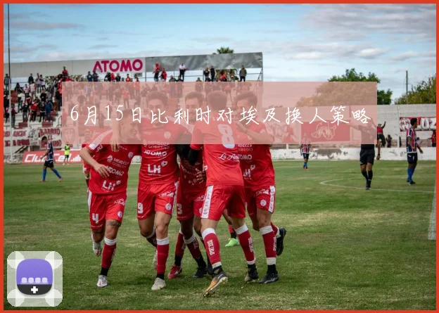 6月15日比利时对埃及换人策略