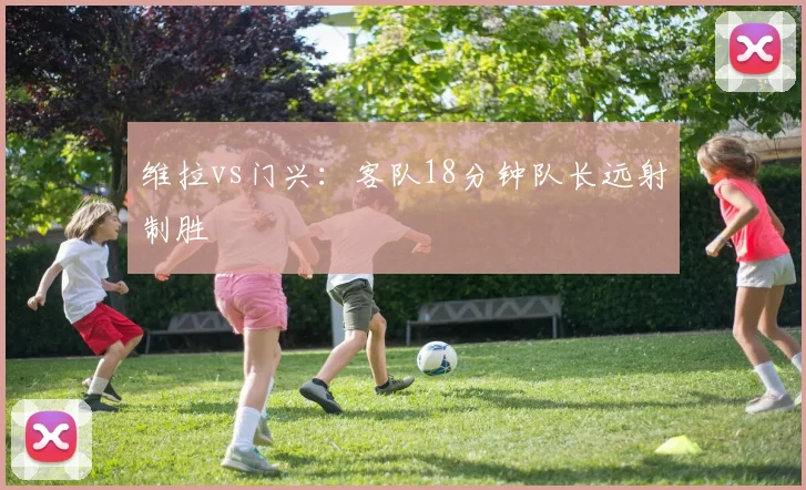 维拉vs门兴：客队18分钟队长远射制胜