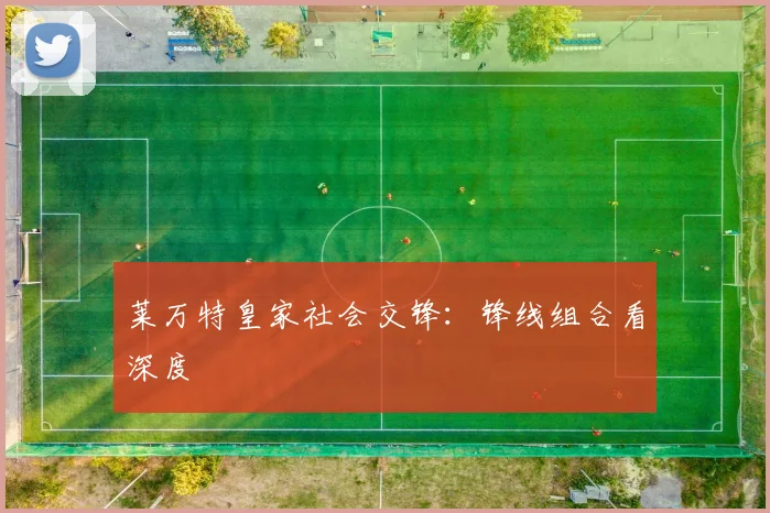 莱万特皇家社会交锋：锋线组合看深度
