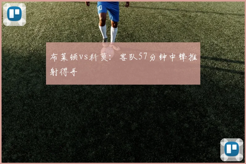 布莱顿vs科莫:客队57分钟中锋推射得手