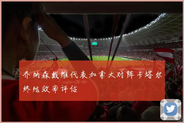 乔纳森戴维代表加拿大对阵卡塔尔终结效率评估