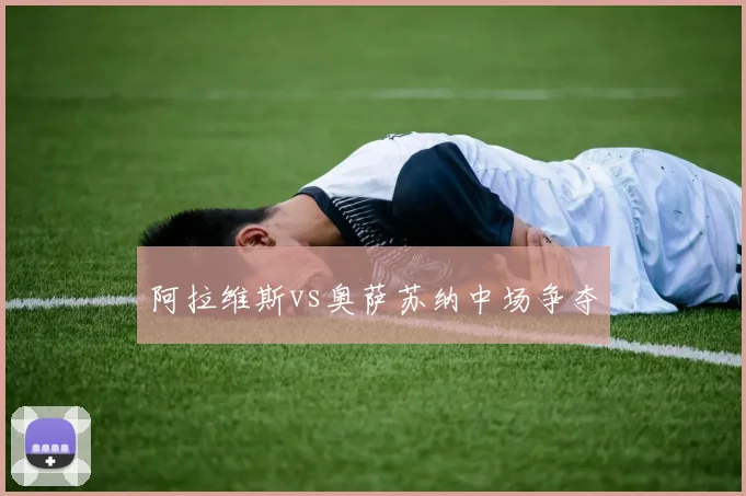 阿拉维斯vs奥萨苏纳中场争夺