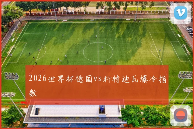 2026世界杯德国vs科特迪瓦爆冷指数