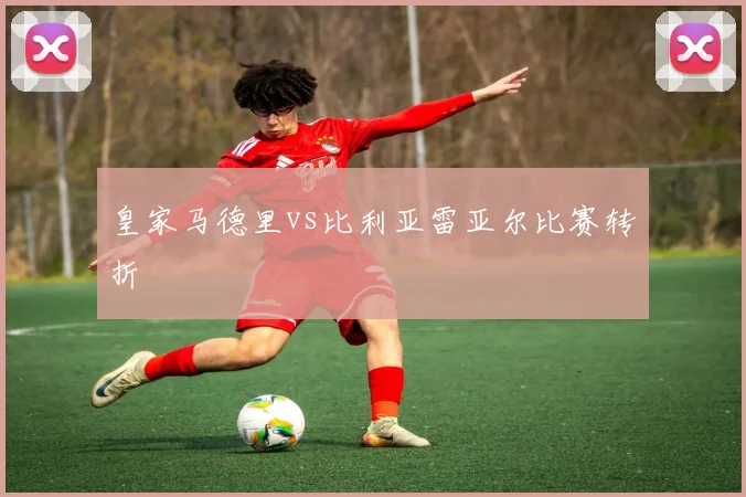 皇家马德里vs比利亚雷亚尔比赛转折