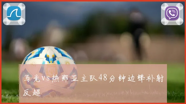 马竞vs热那亚主队48分钟边锋补射反超