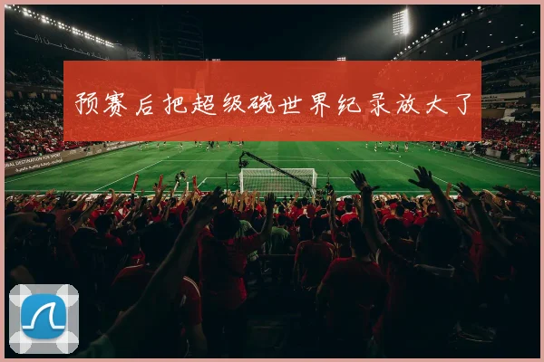 预赛后把超级碗世界纪录放大了