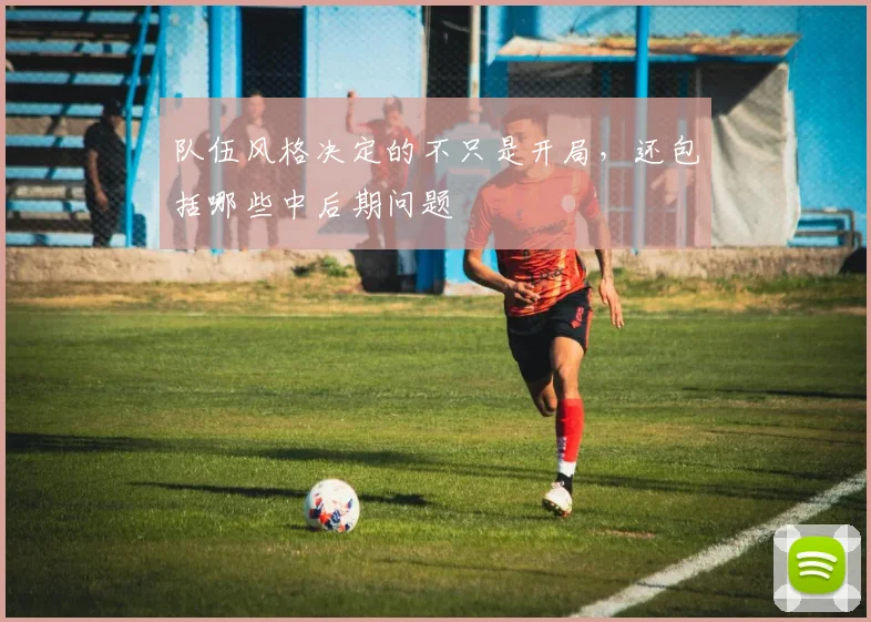队伍风格决定的不只是开局，还包括哪些中后期问题