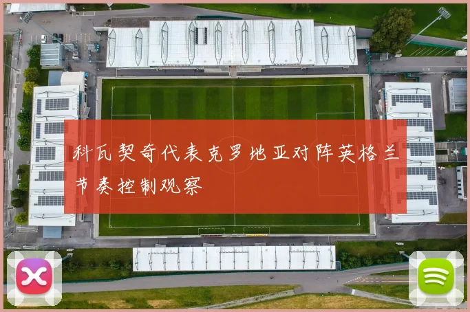 科瓦契奇代表克罗地亚对阵英格兰节奏控制观察