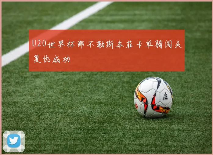 U20世界杯那不勒斯本菲卡单骑闯关复仇成功