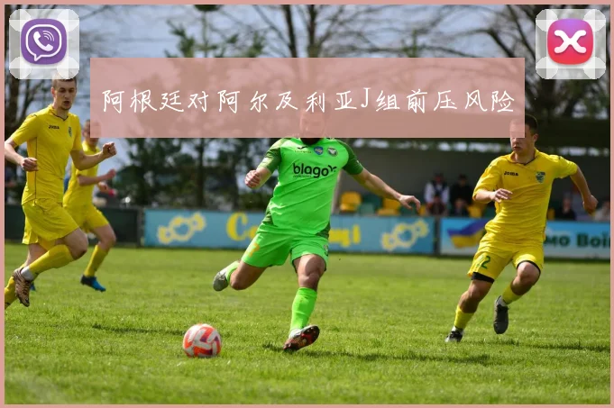 阿根廷对阿尔及利亚J组前压风险