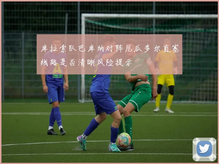 库拉索队巴库纳对阵厄瓜多尔直塞线路是否清晰风险提示