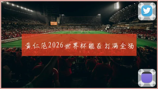 黄仁范2026世界杯能否打满全场